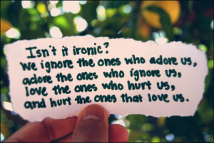 ... us, adore the ones who ignore us, love the ones who hurt us, and hurt