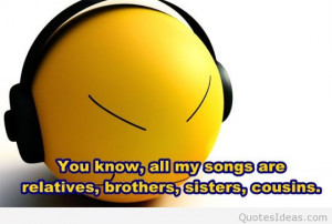 You know, all my songs are relatives, brothers, sisters, cousins.