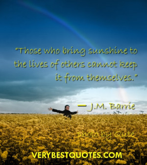Sunshine quotes ~ Those who bring sunshine to the lives of others