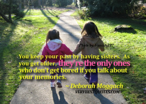 sister quotes - You keep your past by having sisters. As you get older ...