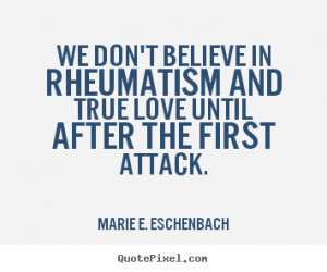 Quotes about love - We don't believe in rheumatism and true love until ...