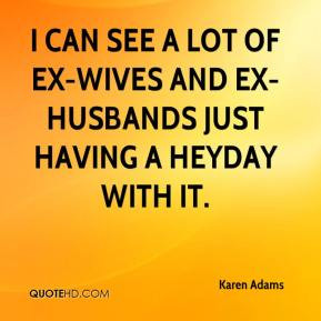 ... see a lot of ex-wives and ex-husbands just having a heyday with it