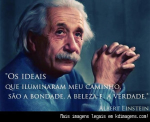 Os ideais que iluminaram o meu caminho, são a bondade, a beleza e a ...