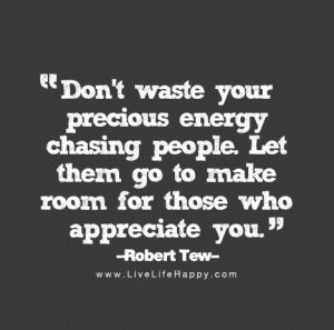 Don’t waste your precious energy chasing people. Let them go to make ...