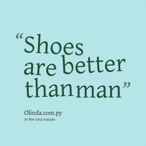 Quotes Picture: shoes are better than man