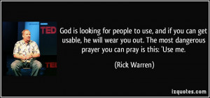 ... The most dangerous prayer you can pray is this: 'Use me. - Rick Warren