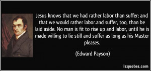Jesus knows that we had rather labor than suffer; and that we would ...