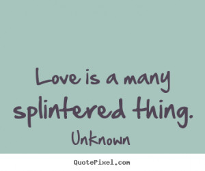 many splintered thing unknown more love quotes motivational quotes ...