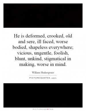 is deformed, crooked, old and sere, ill faced, worse bodied, shapeless ...