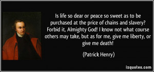 ... , but as for me, give me liberty, or give me death! - Patrick Henry