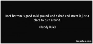 ... , and a dead end street is just a place to turn around. - Buddy Buie