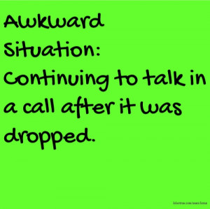Awkward Situation: Continuing to talk in a call after it was dropped.