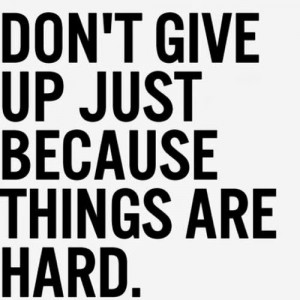 Don't give up just because things are hard