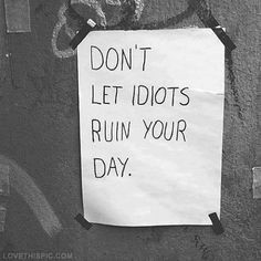 Don't let idiots ruin your day quotes positive quotes quote positive ...