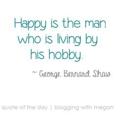 ... living by his hobby. ~ George Bernard Shaw #quote #quoteoftheday More