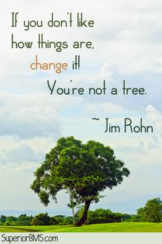 ... like how things are, change it! You're not a tree. ~ Jim Rohn Quotes