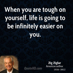 When you are tough on yourself, life is going to be infinitely easier ...