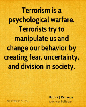 Terrorism is a psychological warfare. Terrorists try to manipulate us ...