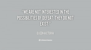 We are not interested in the possibilities of defeat. They do not ...