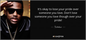 ... love. Don't lose someone you love though over your pride! - Fabolous