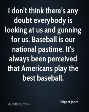 ... Baseball is our national pastime. It's always been perceived that