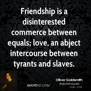Friendship is a disinterested commerce between equals; love, an abject ...