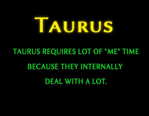 Taurus Zodiac Quote they need me time, like to be left alone to ...