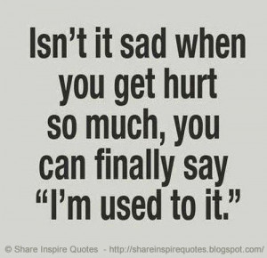 ... sad when you get hurt so much, you can finally say 'I'm used to it