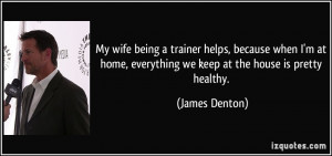 being a trainer helps, because when I'm at home, everything we keep ...