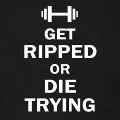Get ripped or die trying t shirt