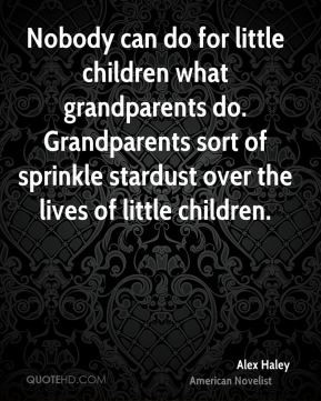 Alex Haley - Nobody can do for little children what grandparents do ...