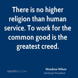 ... than human service. To work for the common good is the greatest creed