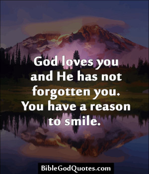 ... And He Has Not Forgotten You. You Have A Reason To Smile - God Quote