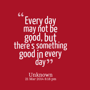 Quotes Picture: every day may not be good, but there's something good ...