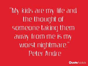 My kids are my life and the thought of someone taking them away from ...