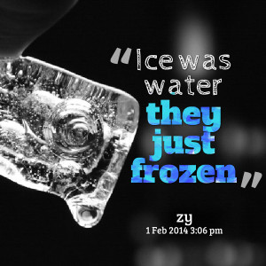 Quotes Picture: ice was water they just frozen