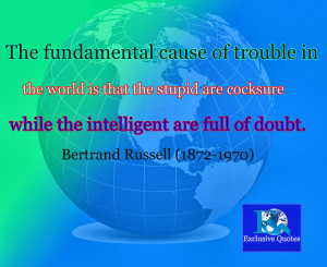 The fundamental cause of trouble in the world is that the stupid are ...