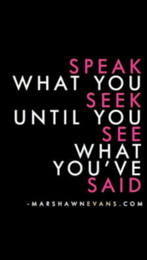 ... speak whatever we need into existence . just believe it , speak it