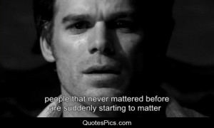 People that never mattered before… – Dexter