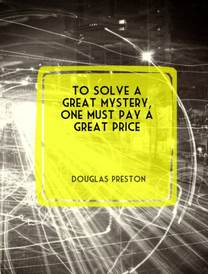... solve a great mystery, one must pay a great price. – Douglas Preston