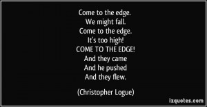 Come to the edge. We might fall. Come to the edge. It's too high ...