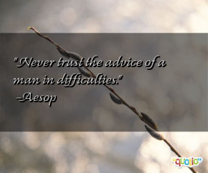 Never trust the advice of a man in difficulties .
