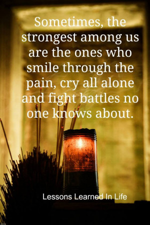 ... through the pain, cry all alone and fight battles no one knows about