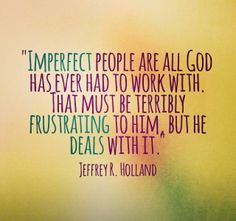 ... terribly frustrating to Him, but He deals with it. ~Jeffrey R. Holland