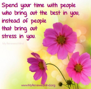Spend Your Time Wit People Who Bring Out The Best in YOU