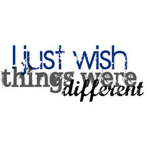 Quote: I just wish things were different