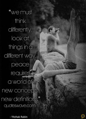 We must think differently, look at things in a different way. Peace ...