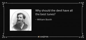 Why should the devil have all the best tunes? - William Booth