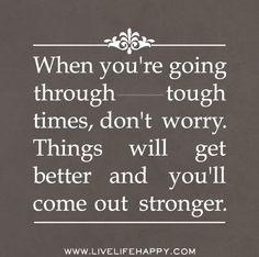 When you're going through tough times, don't worry. Things will get ...