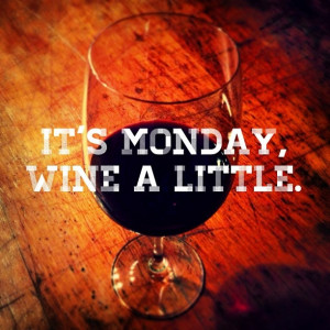 It's Monday. Wine a little. #quote Tuesday....Wednesday....Thursday ...